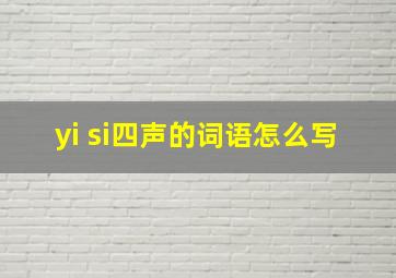 yi si四声的词语怎么写